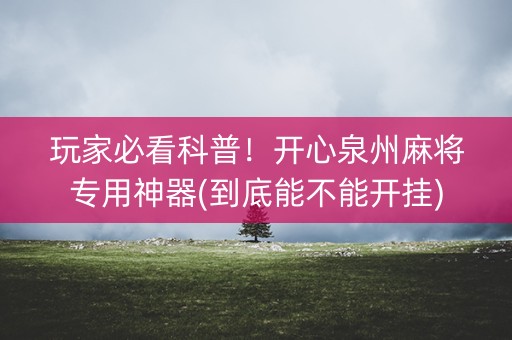 玩家必看科普！开心泉州麻将专用神器(到底能不能开挂)