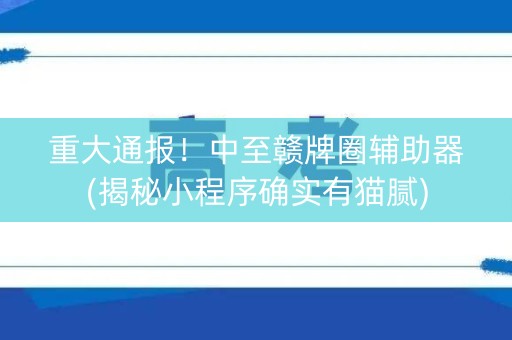 重大通报！中至赣牌圈辅助器(揭秘小程序确实有猫腻)