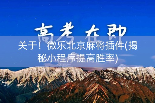 关于！微乐北京麻将插件(揭秘小程序提高胜率)