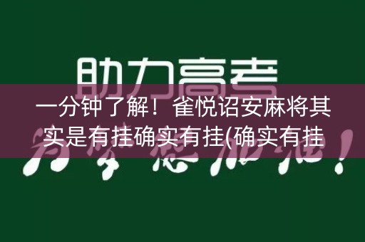 一分钟了解！雀悦诏安麻将其实是有挂确实有挂(确实有挂吗)