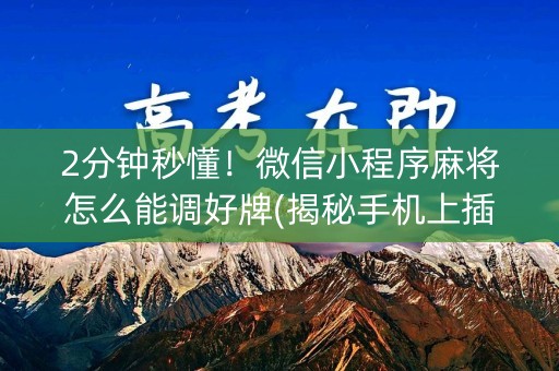 2分钟秒懂！微信小程序麻将怎么能调好牌(揭秘手机上插件购买)