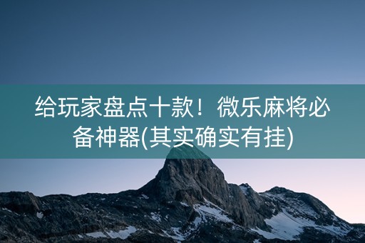 给玩家盘点十款！微乐麻将必备神器(其实确实有挂)