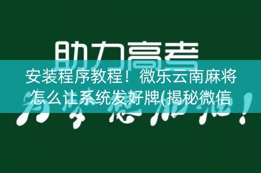 安装程序教程！微乐云南麻将怎么让系统发好牌(揭秘微信里赢的秘诀)