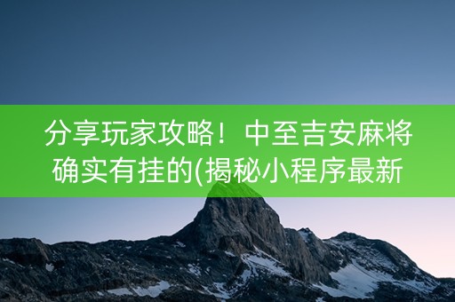 分享玩家攻略！中至吉安麻将确实有挂的(揭秘小程序最新神器下载)