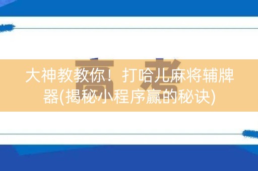 大神教教你！打哈儿麻将辅牌器(揭秘小程序赢的秘诀)