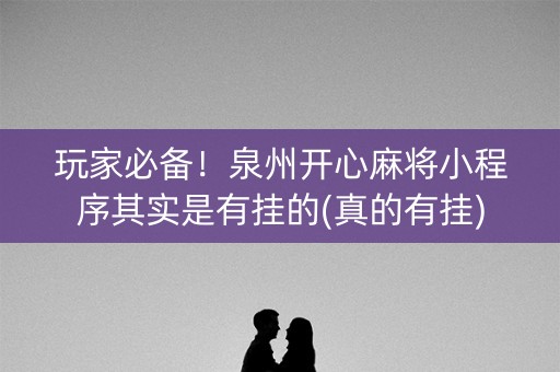 玩家必备！泉州开心麻将小程序其实是有挂的(真的有挂)