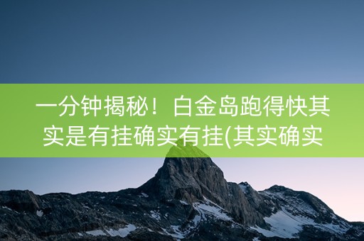 一分钟揭秘！白金岛跑得快其实是有挂确实有挂(其实确实有挂)