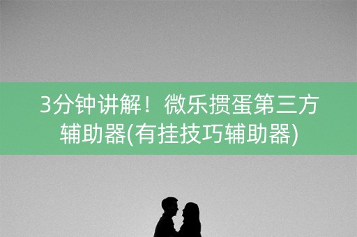 3分钟讲解！微乐掼蛋第三方辅助器(有挂技巧辅助器)
