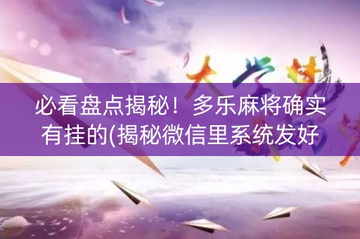 必看盘点揭秘！多乐麻将确实有挂的(揭秘微信里系统发好牌)