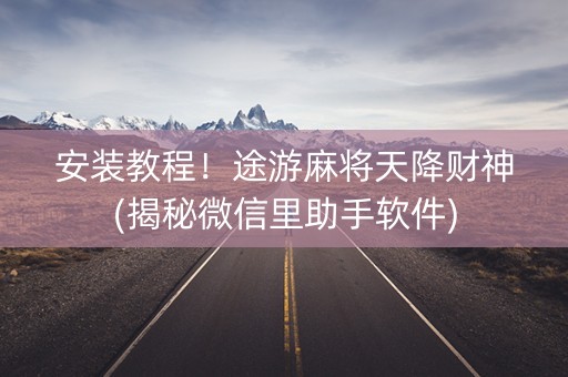 安装教程！途游麻将天降财神(揭秘微信里助手软件)