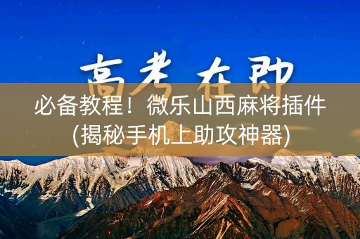 必备教程！微乐山西麻将插件(揭秘手机上助攻神器)