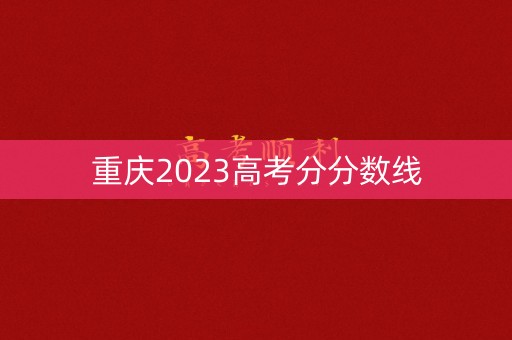 重庆2023高考分分数线