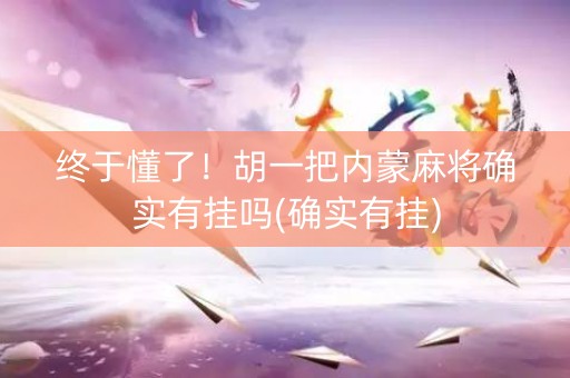 终于懂了！胡一把内蒙麻将确实有挂吗(确实有挂)
