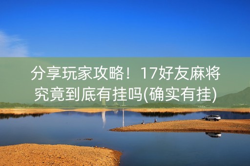 分享玩家攻略！17好友麻将究竟到底有挂吗(确实有挂)