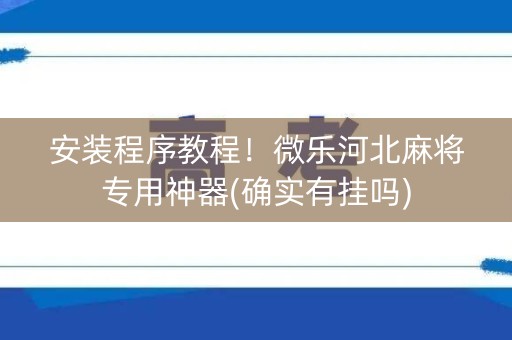 安装程序教程！微乐河北麻将专用神器(确实有挂吗)