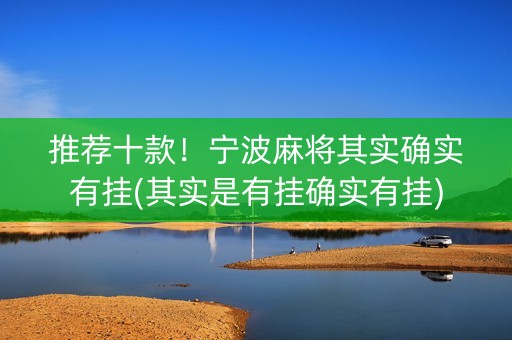 推荐十款！宁波麻将其实确实有挂(其实是有挂确实有挂)