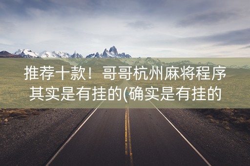 推荐十款！哥哥杭州麻将程序其实是有挂的(确实是有挂的)