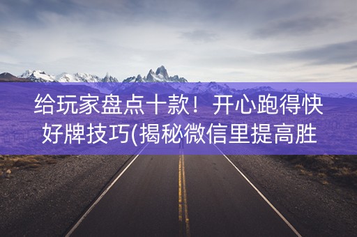 给玩家盘点十款！开心跑得快好牌技巧(揭秘微信里提高胜率)