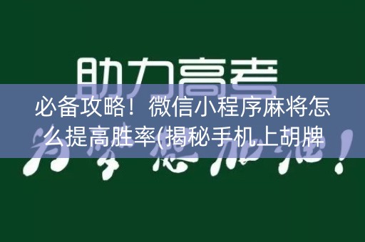 必备攻略！微信小程序麻将怎么提高胜率(揭秘手机上胡牌神器)
