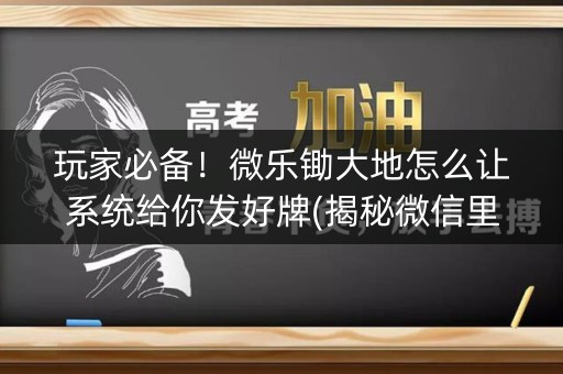 玩家必备！微乐锄大地怎么让系统给你发好牌(揭秘微信里输赢技巧)