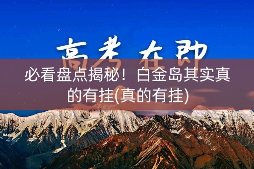 必看盘点揭秘！白金岛其实真的有挂(真的有挂)