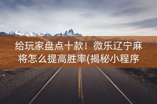 给玩家盘点十款！微乐辽宁麻将怎么提高胜率(揭秘小程序助手软件)