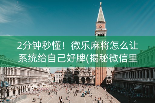 2分钟秒懂！微乐麻将怎么让系统给自己好牌(揭秘微信里助赢软件)