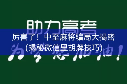 厉害了！中至麻将骗局大揭密(揭秘微信里胡牌技巧)