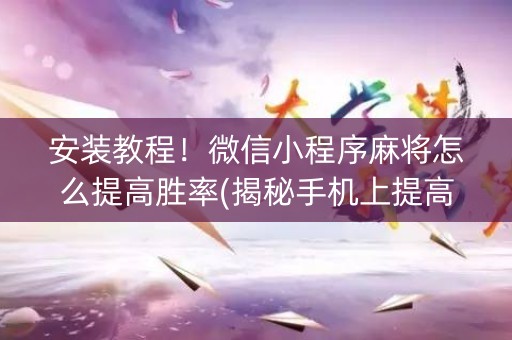 安装教程！微信小程序麻将怎么提高胜率(揭秘手机上提高胜率)