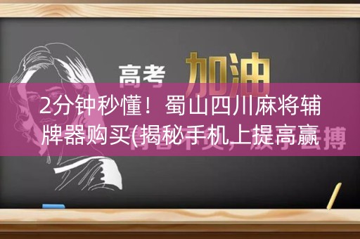 2分钟秒懂！蜀山四川麻将辅牌器购买(揭秘手机上提高赢的概率)