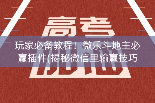 玩家必备教程！微乐斗地主必赢插件(揭秘微信里输赢技巧)