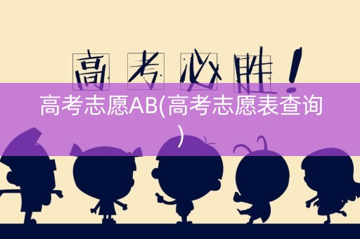 高考志愿AB(高考志愿表查询)