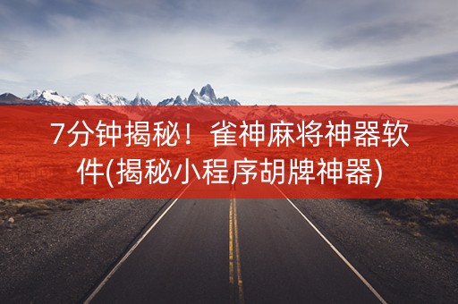 7分钟揭秘！雀神麻将神器软件(揭秘小程序胡牌神器)