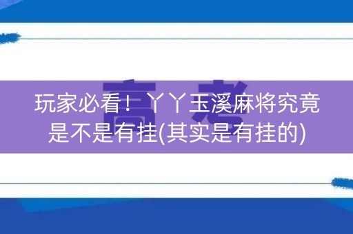 玩家必看！丫丫玉溪麻将究竟是不是有挂(其实是有挂的)