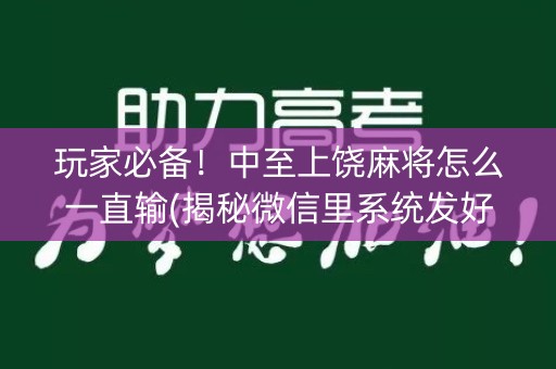 玩家必备！中至上饶麻将怎么一直输(揭秘微信里系统发好牌)