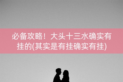 必备攻略！大头十三水确实有挂的(其实是有挂确实有挂)