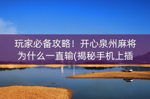 玩家必备攻略！开心泉州麻将为什么一直输(揭秘手机上插件下载)