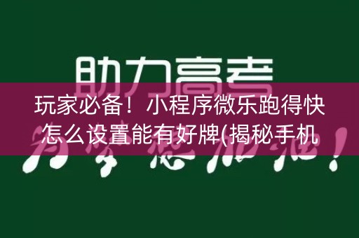 玩家必备！小程序微乐跑得快怎么设置能有好牌(揭秘手机上系统发好牌)
