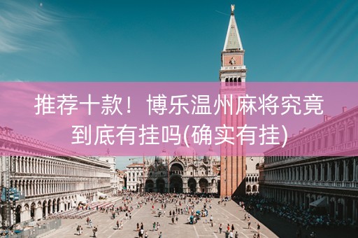 推荐十款！博乐温州麻将究竟到底有挂吗(确实有挂)