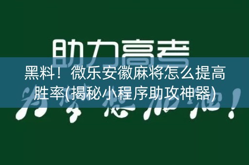 黑料！微乐安徽麻将怎么提高胜率(揭秘小程序助攻神器)