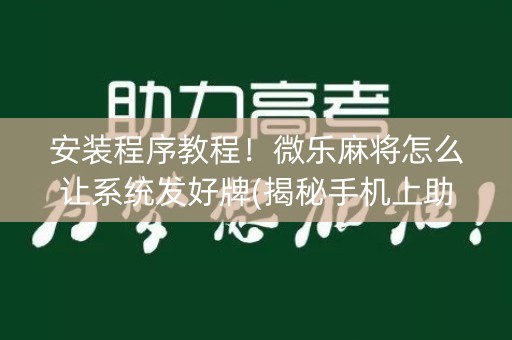 安装程序教程！微乐麻将怎么让系统发好牌(揭秘手机上助手软件)