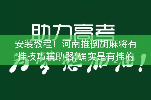 安装教程！河南推倒胡麻将有挂技巧辅助器(确实是有挂的)