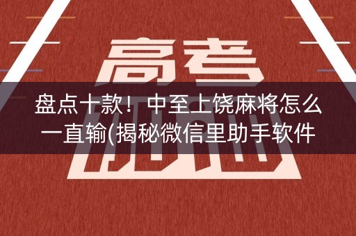 盘点十款！中至上饶麻将怎么一直输(揭秘微信里助手软件)