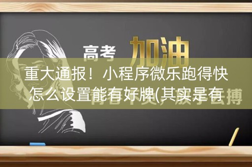 重大通报！小程序微乐跑得快怎么设置能有好牌(其实是有挂的)