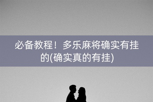 必备教程！多乐麻将确实有挂的(确实真的有挂)