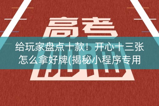 给玩家盘点十款！开心十三张怎么拿好牌(揭秘小程序专用神器下载)