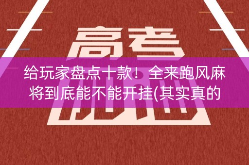 给玩家盘点十款！全来跑风麻将到底能不能开挂(其实真的确实有挂)
