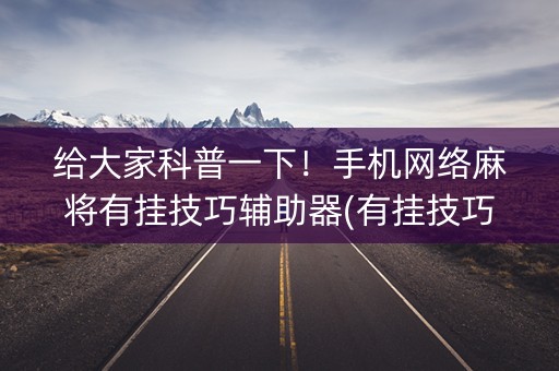 给大家科普一下！手机网络麻将有挂技巧辅助器(有挂技巧辅助器)