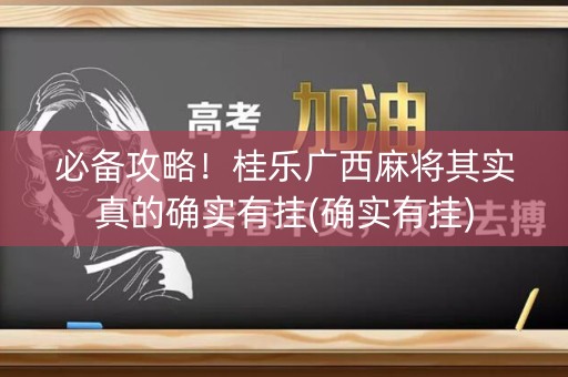 必备攻略！桂乐广西麻将其实真的确实有挂(确实有挂)