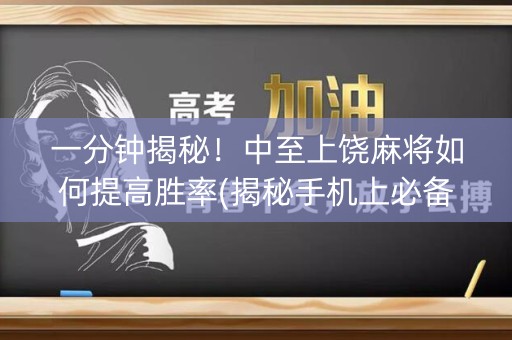 一分钟揭秘！中至上饶麻将如何提高胜率(揭秘手机上必备神器)